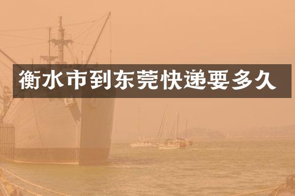 衡水市到东莞快递要多久
