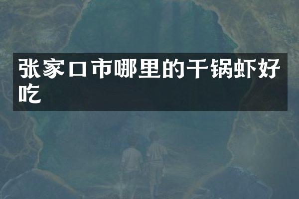 张家口市哪里的干锅虾好吃