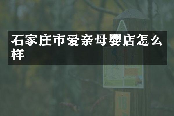 石家庄市爱亲母婴店怎么样