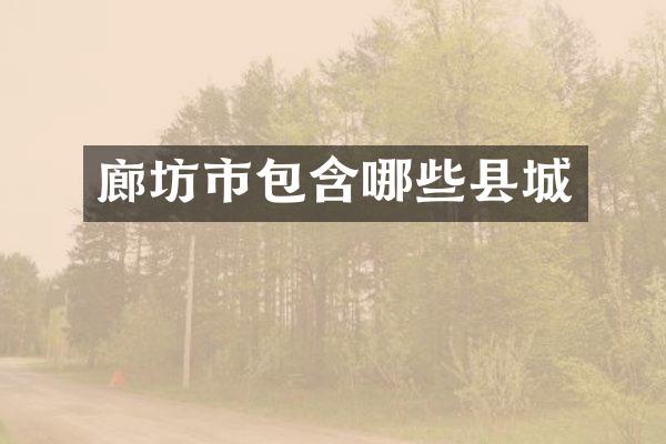 廊坊市包含哪些县城