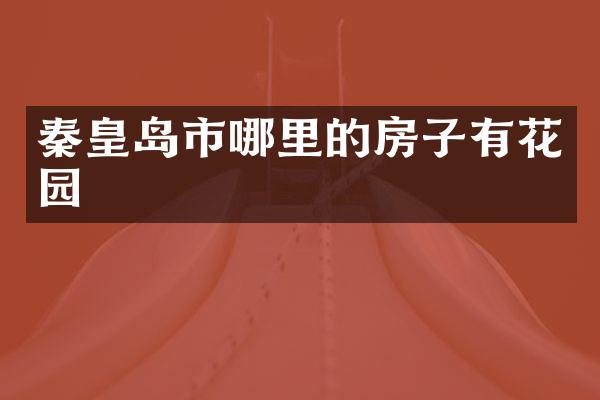 秦皇岛市哪里的房子有花园