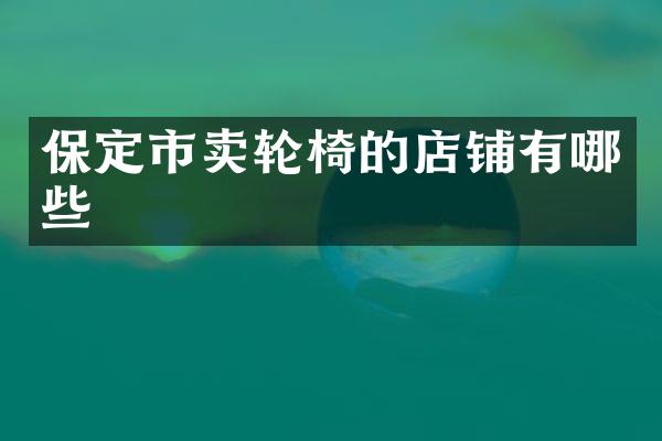 保定市卖轮椅的店铺有哪些