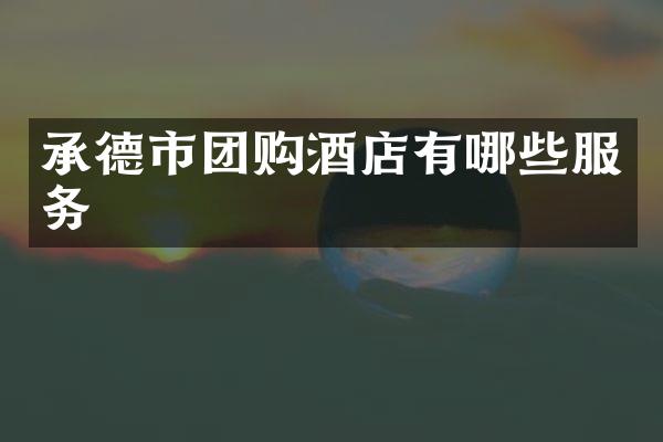 承德市团购酒店有哪些服务