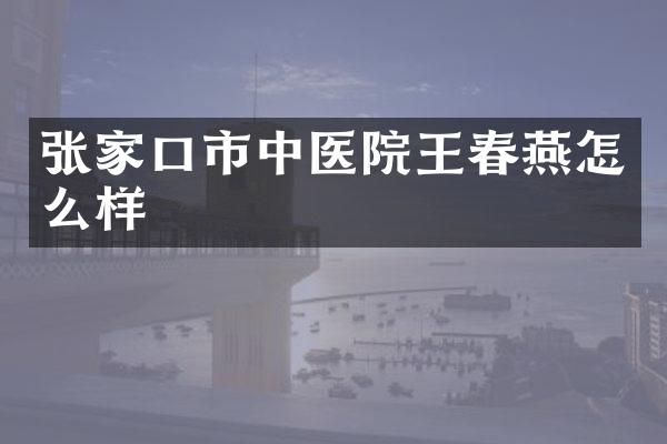 张家口市中医院王春燕怎么样