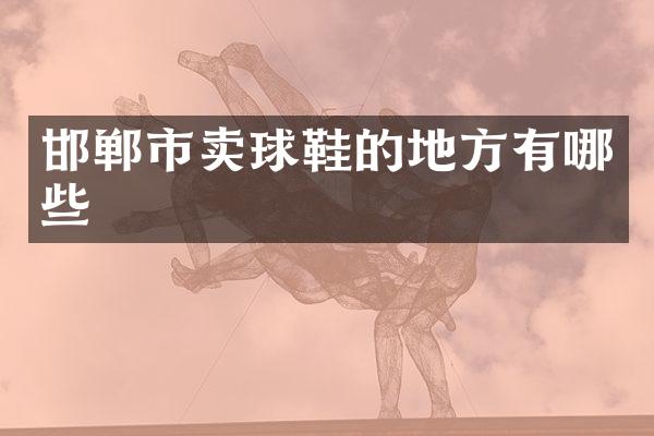 邯郸市卖球鞋的地方有哪些