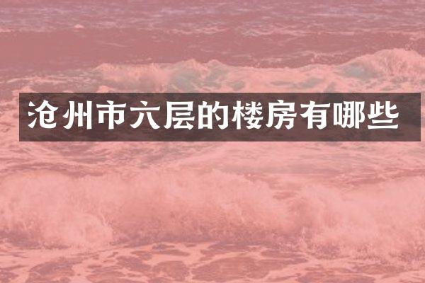沧州市六层的楼房有哪些