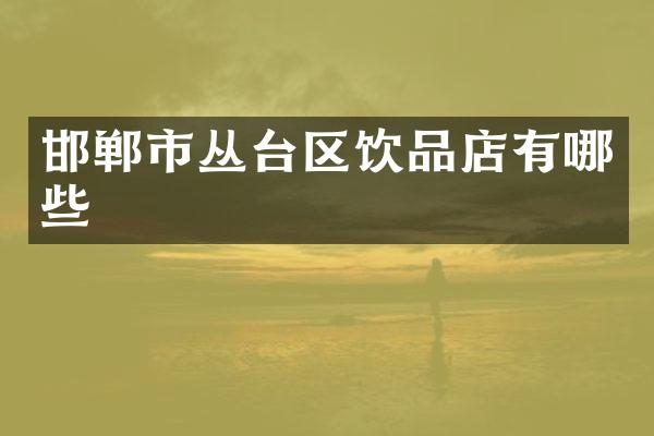邯郸市丛台区饮品店有哪些