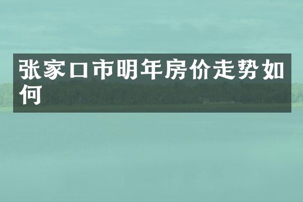 张家口市明年房价走势如何