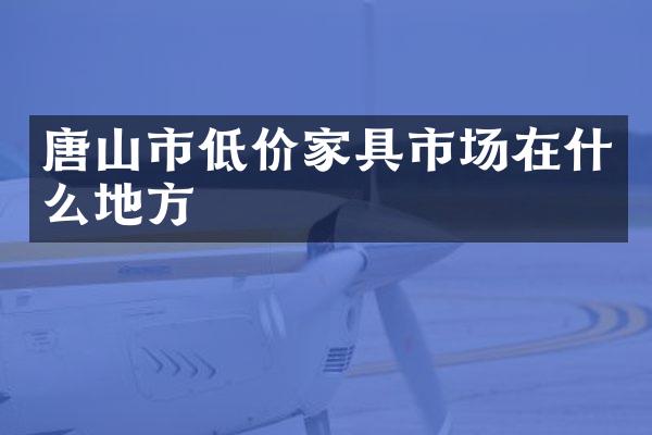 唐山市低价家具市场在什么地方