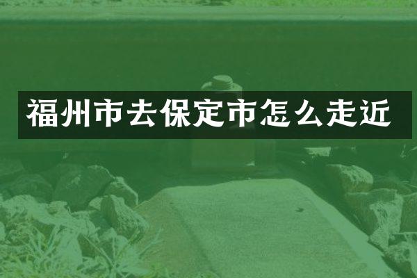 福州市去保定市怎么走近