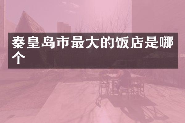 秦皇岛市最大的饭店是哪个