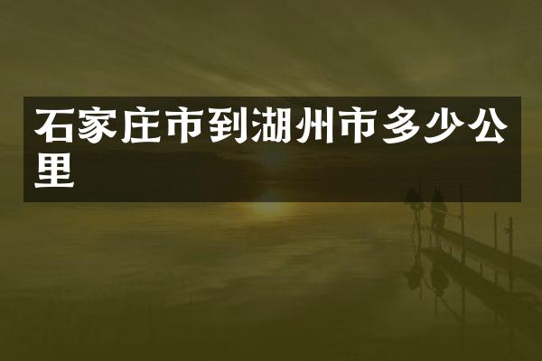 石家庄市到湖州市多少公里