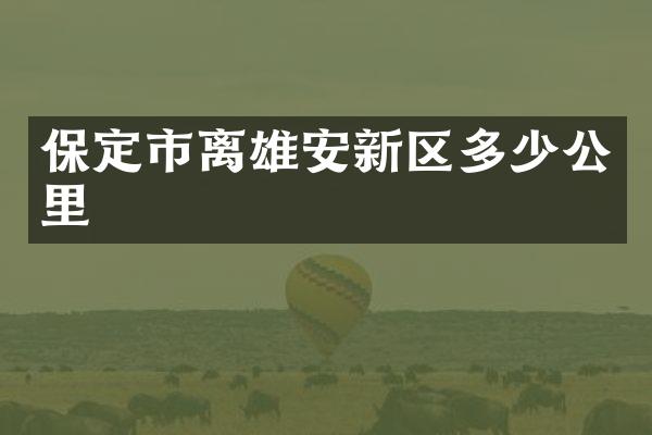 保定市离雄安新区多少公里