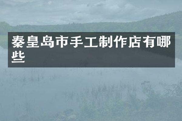 秦皇岛市手工制作店有哪些
