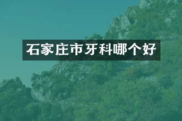 石家庄市牙科哪个好
