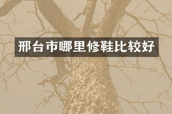 邢台市哪里修鞋比较好