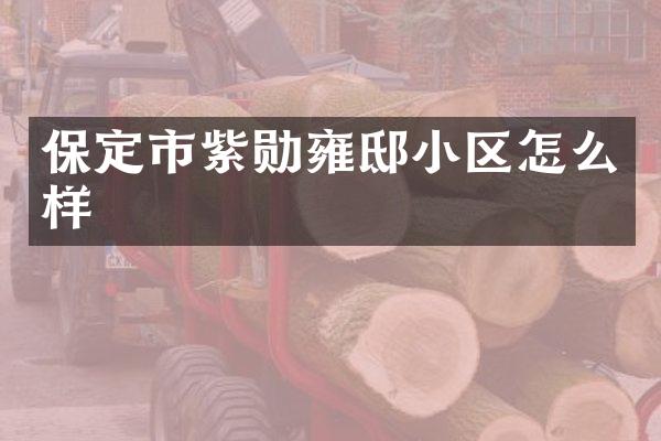 保定市紫勋雍邸小区怎么样
