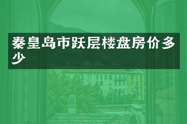 秦皇岛市跃层楼盘房价多少