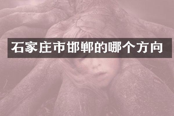 石家庄市邯郸的哪个方向