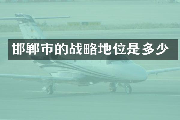 邯郸市的战略地位是多少