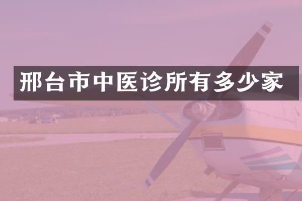 邢台市中医诊所有多少家