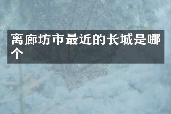 离廊坊市最近的长城是哪个