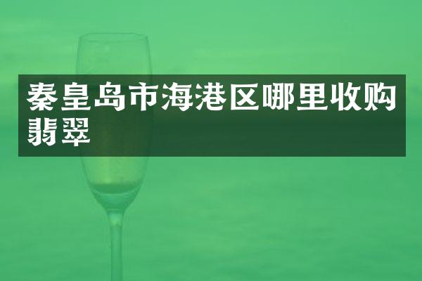秦皇岛市海港区哪里收购翡翠