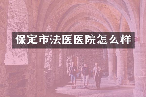保定市法医医院怎么样