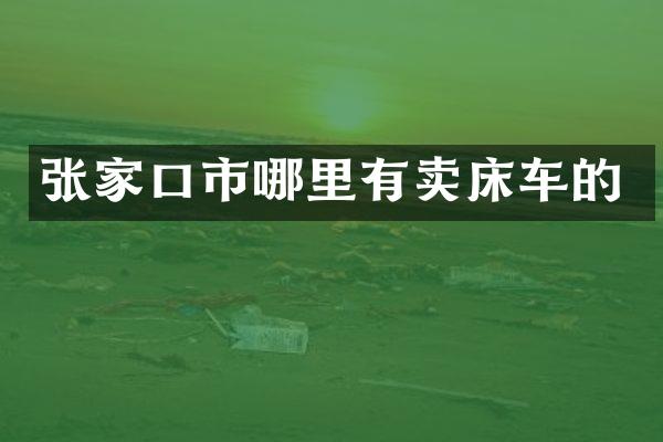 张家口市哪里有卖床车的