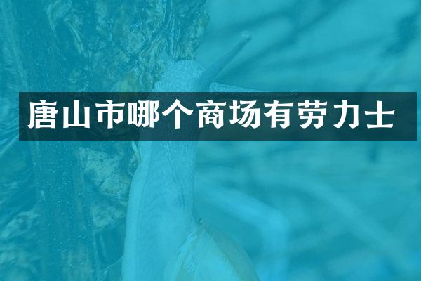 唐山市哪个商场有劳力士
