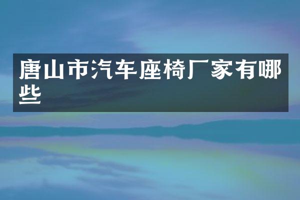 唐山市汽车座椅厂家有哪些