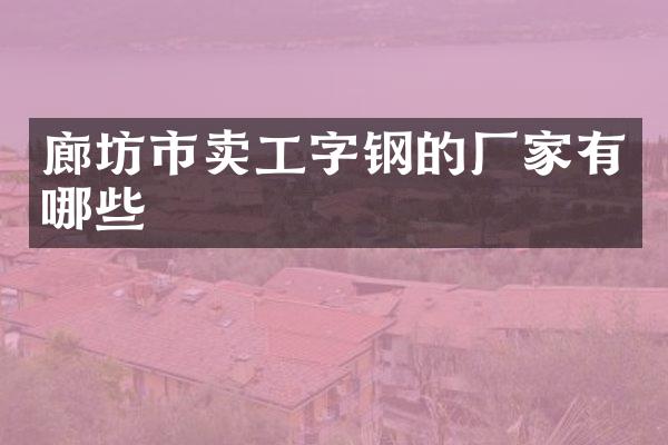 廊坊市卖工字钢的厂家有哪些