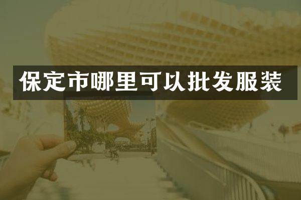 保定市哪里可以批发服装