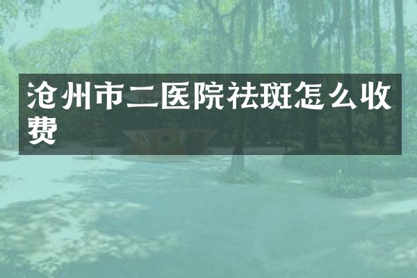 沧州市二医院祛斑怎么收费