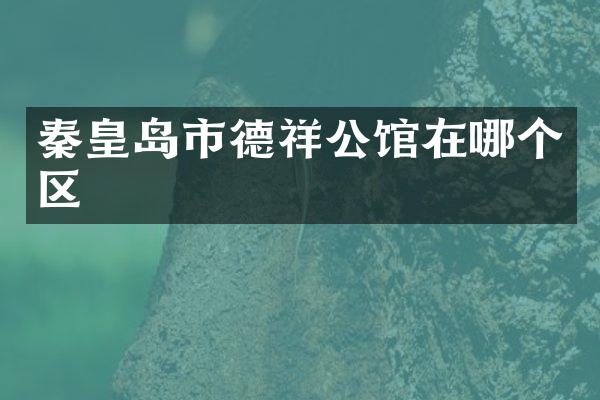 秦皇岛市德祥公馆在哪个区
