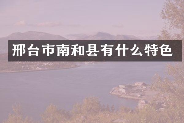 邢台市南和县有什么特色