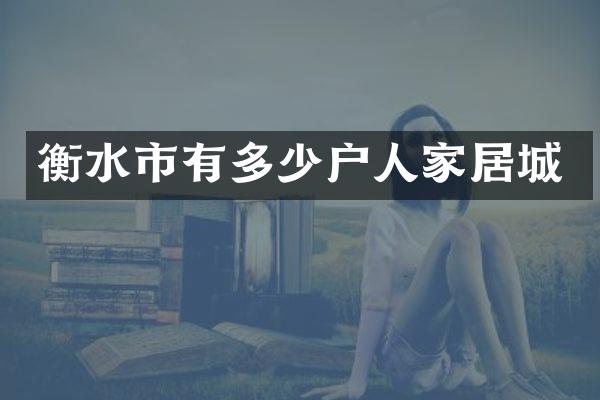 衡水市有多少户人家居城