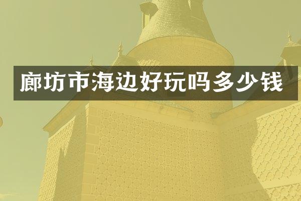 廊坊市海边好玩吗多少钱