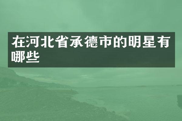 在河北省承德市的明星有哪些