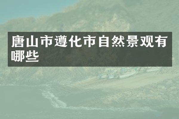 唐山市遵化市自然景观有哪些