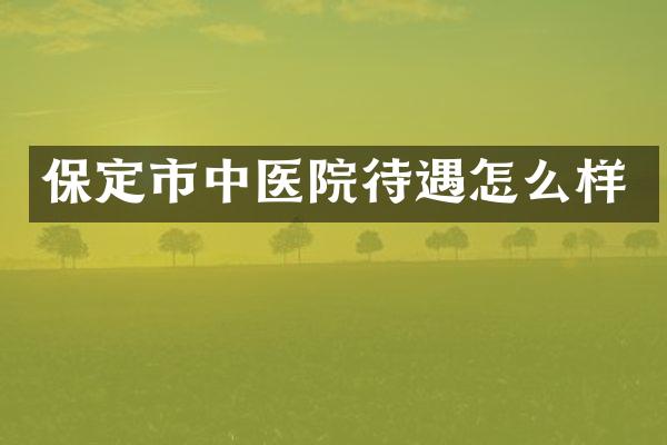 保定市中医院待遇怎么样