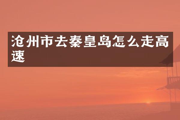 沧州市去秦皇岛怎么走高速