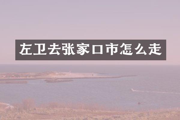 左卫去张家口市怎么走
