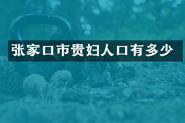 张家口市贵妇人口有多少