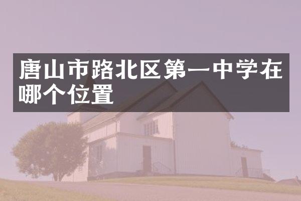 唐山市路北区第一中学在哪个位置