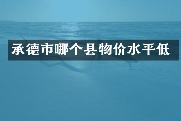 承德市哪个县物价水平低