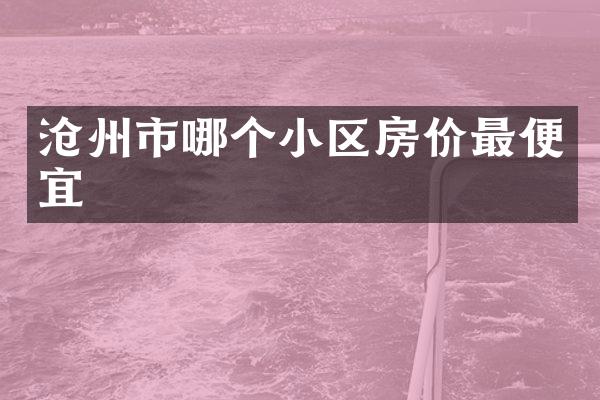 沧州市哪个小区房价最便宜