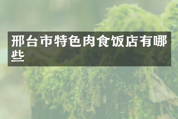邢台市特色肉食饭店有哪些