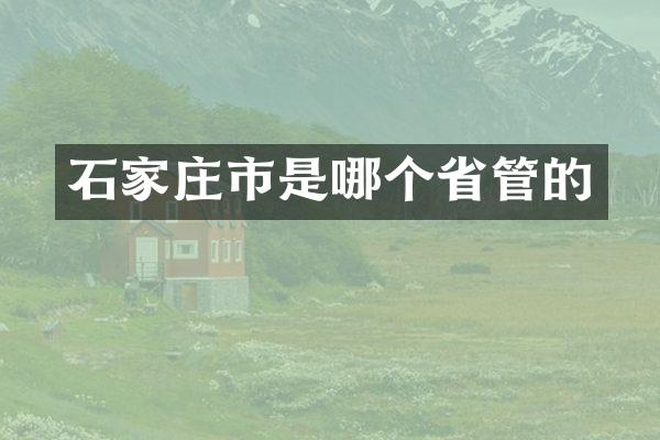 石家庄市是哪个省管的