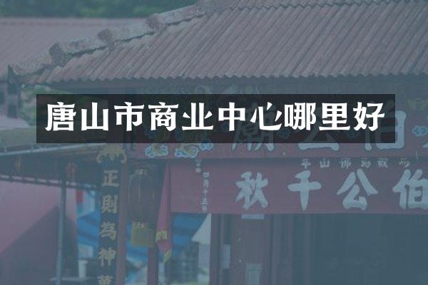 唐山市商业中心哪里好